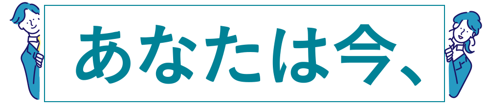 あなたは今、